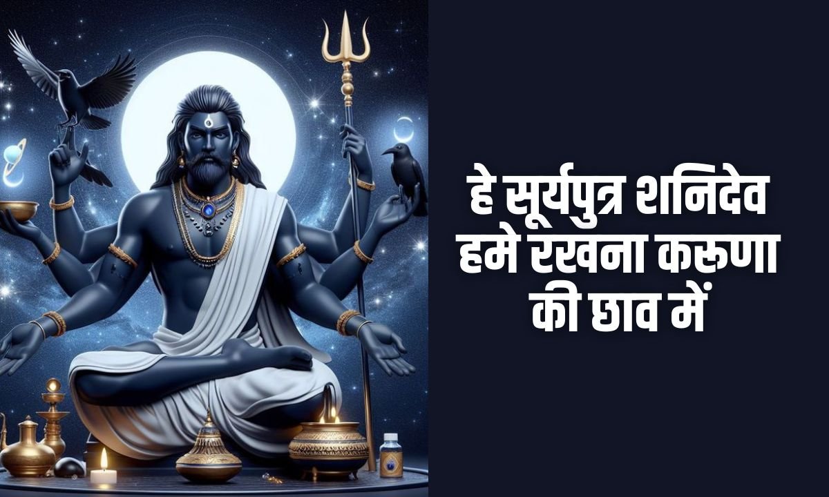 हे सूर्यपुत्र शनिदेव हमे रखना करूणा की छाव में