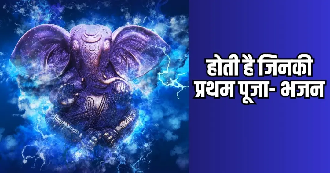 होती है जिनकी प्रथम पूजा- भजन
