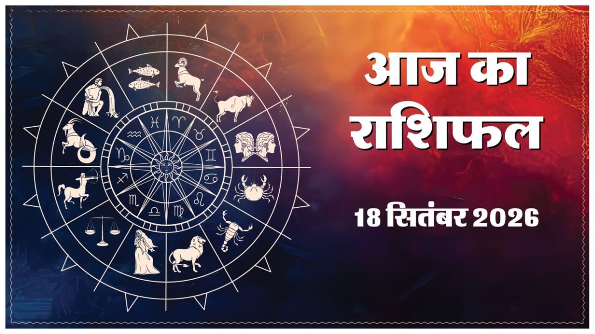 Today Horoscope 18 September 2026 ,जानें मेष से मीन तक सभी 12 राशियों का दिन कैसा रहेगा